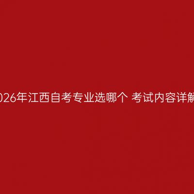 2026年江西自考专业选哪个 考试内容详解